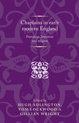 Chaplains in early modern England: Patronage, literature and religion by Hugh Adlington, Gillian Wright, Tom Lockwood