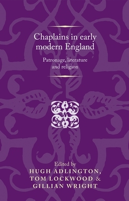 Chaplains in early modern England: Patronage, literature and religion by Hugh Adlington, Gillian Wright, Tom Lockwood