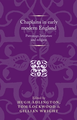 Chaplains in early modern England: Patronage, literature and religion by Hugh Adlington, Tom Lockwood, Gillian Wright