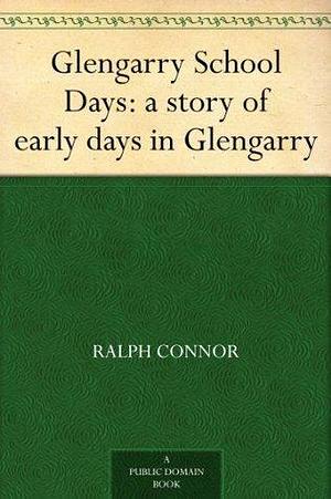 Glengarry School Days: a story of early days in Glengarry by Ralph Connor, Ralph Connor