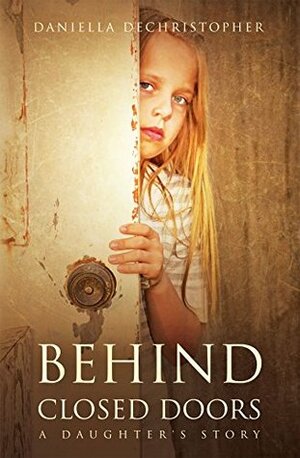 BEHIND CLOSED DOORS: A Daughter's Story by Daniella Dechristopher