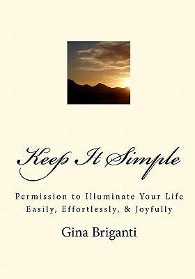 Keep It Simple: Permission to Illuminate Your Life Easily, Effortlessly, & Joyfully by Gina Briganti