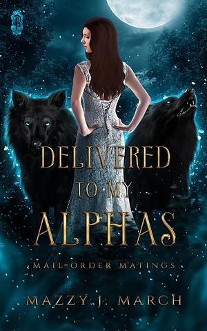 Delivered to My Alphas by Mazzy J. March