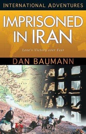 Imprisoned in Iran: Love's Victory over Fear by Dan Baumann, Dan Baumann