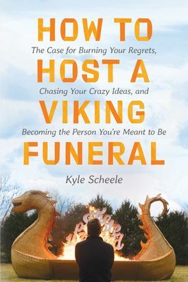 How to Host a Viking Funeral: What I Learned Asking 20,000 People to Share and Burn Their Regrets by Kyle Scheele