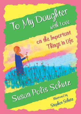 To My Daughter with Love on the Important Things in Life by Susan Polis Schutz