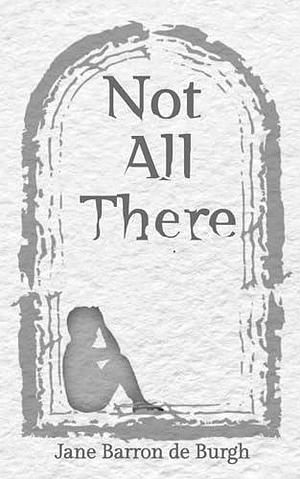 Not All There by Jane Barron de Burgh, Jane Barron de Burgh