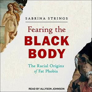 Fearing the Black Body: The Racial Origins of Fat Phobia by Sabrina Strings