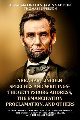 Abraham Lincoln Speeches and Writings- The Gettysburg Address, The Emancipation Proclamation, and Others: Bonus Content- The Declaration of Independen by Abraham Lincoln, James Madison, Thomas Jefferson