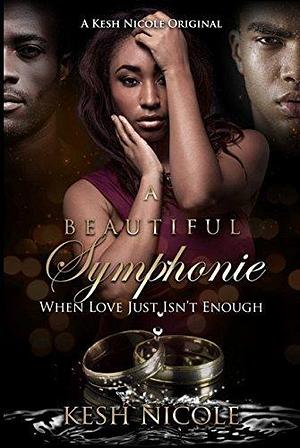 A Beautiful Symphonie: When Love Just Isn't Enough by Kesh Nicole, Kesh Nicole