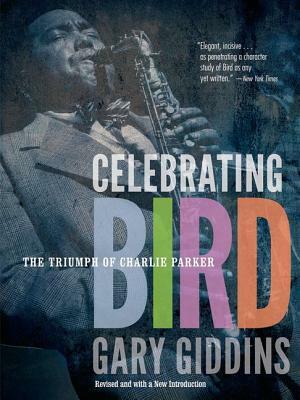 Celebrating Bird: The Triumph of Charlie Parker by Gary Giddins
