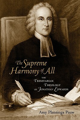 The Supreme Harmony of All: The Trinitarian Theology of Jonathan Edwards by Amy Plantinga Pauw