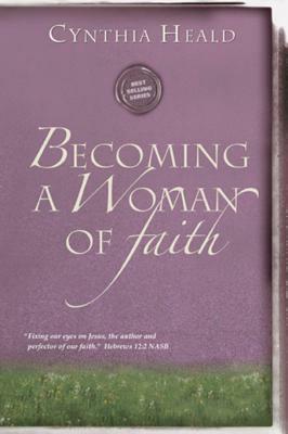 Becoming a Woman of Faith: Fixing Our Eyes on Jesus, the Author and Perfecter of Faith. Hebrews 12:2 by Cynthia Heald