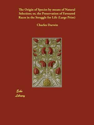 The Origin of Species by Means of Natural Selection; Or, the Preservation of Favoured Races in the Struggle for Life by Charles Darwin