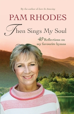 Then Sings My Soul: 40 Reflections on My Favourite Hymns by Pam Rhodes