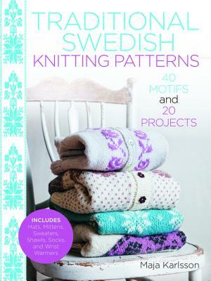 Traditional Swedish Knitting Patterns: 40 Motifs and 20 Projects for Knitters by Maja Karlsson