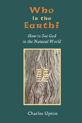 Who Is the Earth? How to See God in the Natural World by Charles Upton