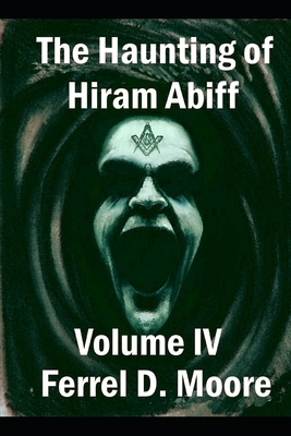 The Haunting of Hiram Abiff, Volume IV by Ferrel D. Moore