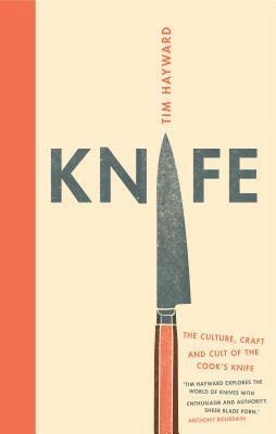 Knife: The Culture, Craft and Cult of the Cook's Knife by Tim Hayward, Chris Terry