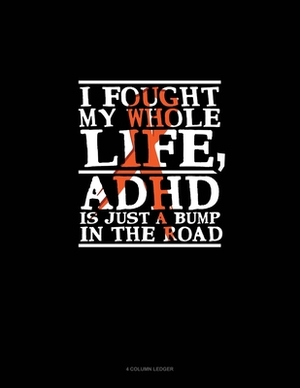 I Fought My Whole Life, Adhd Is Just A Bump In The Road: 4 Column Ledger by 