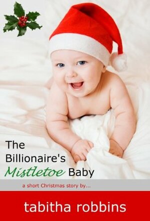 The Billionaire's Mistletoe Baby (a short Christmas story...) (Holiday Babies) by Tabitha Robbins