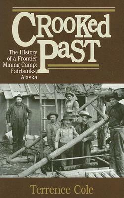 Crooked Past: The History of a Frontier Mining Camp: Fairbanks, Alaska by Terrence Cole