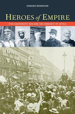 Heroes of Empire: Five Charismatic Men and the Conquest of Africa by Edward Berenson