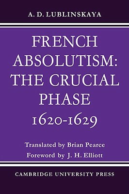 French Absolutism: The Crucial Phase, 1620 1629 by A. D. Lublinskaya