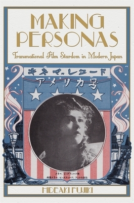 Making Personas: Transnational Film Stardom in Modern Japan by Hideaki Fujiki