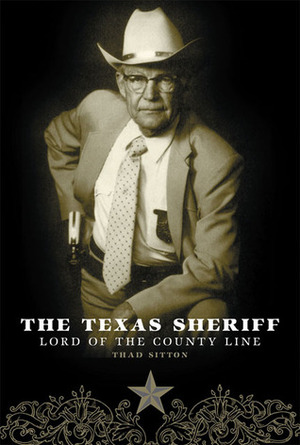 The Texas Sheriff: Lord of the County Line by Thad Sitton