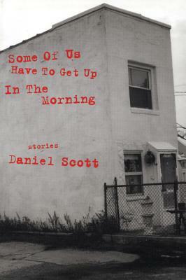 Some of Us Have to Get Up in the Morning: Short Stories by Daniel Scott