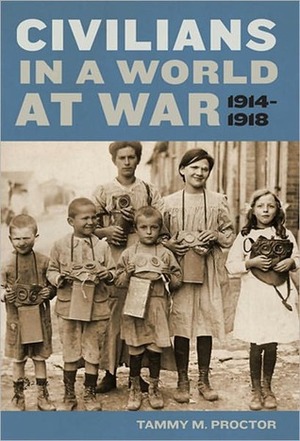 Civilians in a World at War, 1914-1918 by Tammy M. "Gagne" Proctor