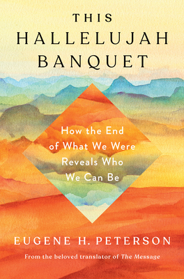 This Hallelujah Banquet: How the End of What We Were Reveals Who We Can Be by Eugene H. Peterson
