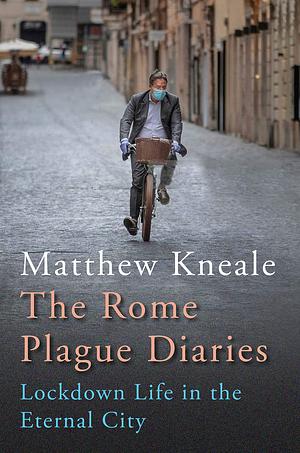 Rome Plague Diaries: Lockdown Life in the Eternal City by Matthew Kneale