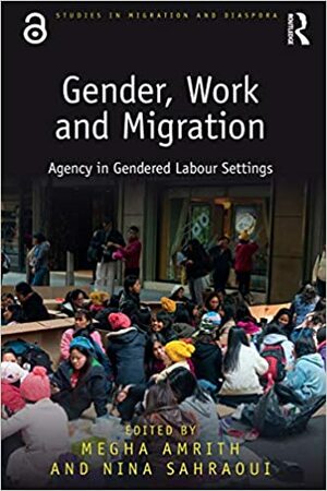 Gender, Work and Migration: Agency in Gendered Labour Settings by Megha Amrith, Nina Sahraoui