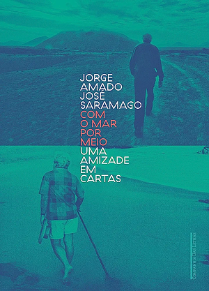 Jorge Amado e José Saramago. Com o mar por meio: uma amizade em cartas by Jorge Amado