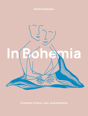 In Bohemia: A Memoir of Love, Loss, and Kindness by Katie Swenson