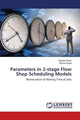 Parameters in 2-stage Flow Shop Scheduling Models by Bharat Goyal, Deepak Gupta