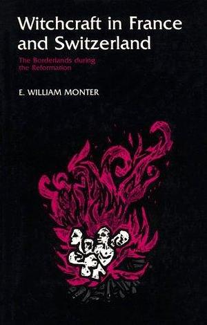 Witchcraft in France and Switzerland: The Borderlands During the Reformation by E. William Monter