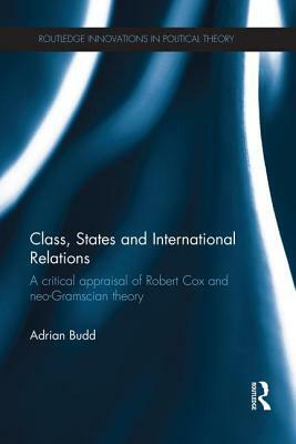 Class, States and International Relations: A critical appraisal of Robert Cox and neo-Gramscian theory by Adrian Budd