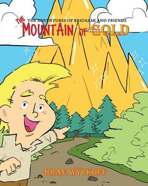 The Mountain of Gold: The Adventures of Bridazak and Friends by Brae Wyckoff