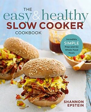 The Easy & Healthy Slow Cooker Cookbook: Incredibly Simple Prep-and-Go Whole Food Meals by Shannon Epstein