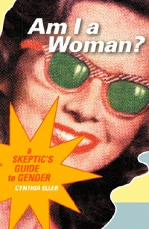 Am I a Woman?: A Skeptic's Guide to Gender by Cynthia Eller
