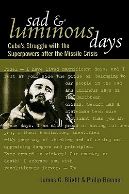 Sad and Luminous Days: Cuba's Struggle with the Superpowers after the Missile Crisis by James G. Blight, Philip Brenner