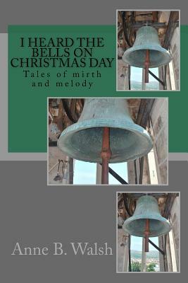 I Heard the Bells on Christmas Day by Anne B. Walsh