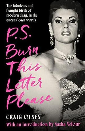 P.S. Burn This Letter Please: The fabulous and fraught birth of modern drag, in the queens' own words by Craig Olsen, Craig Olsen