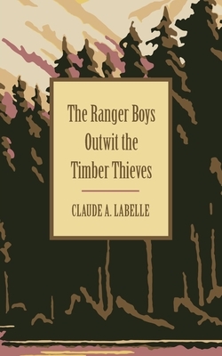 The Ranger Boys Outwit the Timber Thieves by Claude A. Labelle