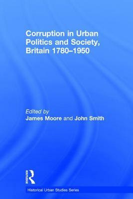 Corruption in Urban Politics and Society, Britain 1780-1950 by John Smith