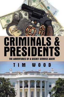 Criminals & Presidents: The Adventures of a Secret Service Agent by Tim Wood