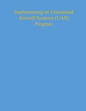 Implementing an Unmanned Aircraft Systems (UAS) Program by National Institute of Justice